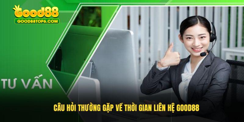 Câu hỏi thường gặp về thời gian liên hệ Good88
