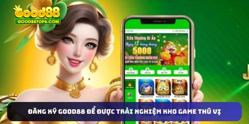 Đăng ký Good88 để được trải nghiệm kho game thú vị