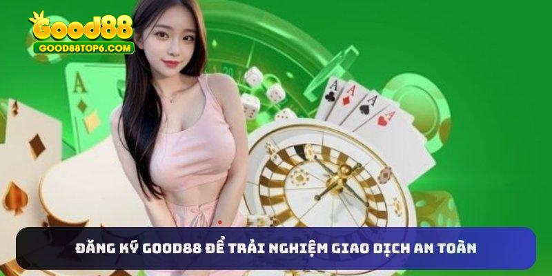 Đăng ký Good88 để trải nghiệm giao dịch an toàn