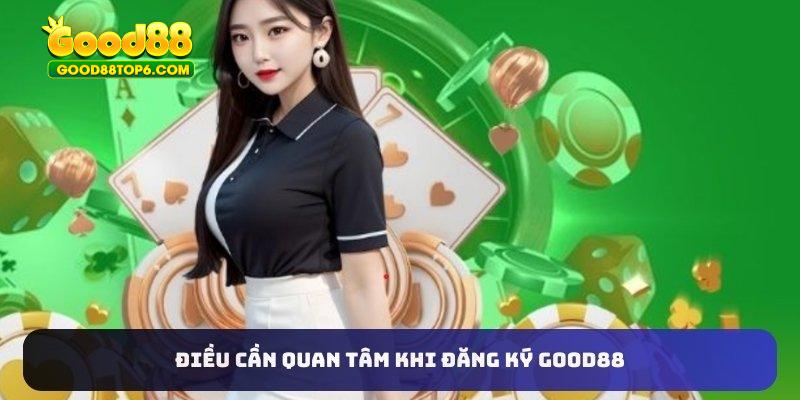 Điều cần quan tâm khi đăng ký Good88