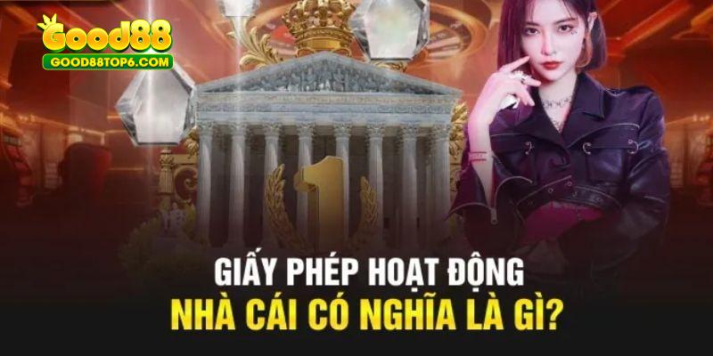 Giấy phép hoạt động là cốt lõi để duy trì phát triển nhà cái Good88
